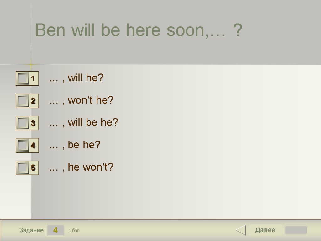 4 Задание Ben will be here soon,… ? … , will he? … ,